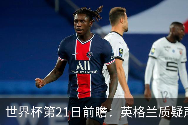 世界杯第21日前瞻：英格兰质疑声中前行 美国力求打破恐欧魔咒