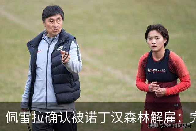 佩雷拉确认被诺丁汉森林解雇：完全出乎意料 失望难过但没有怨恨