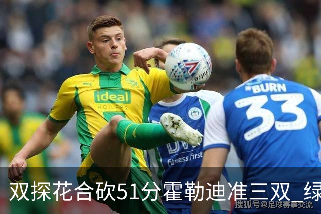 双探花合砍51分霍勒迪准三双 绿衫军轻取篮网