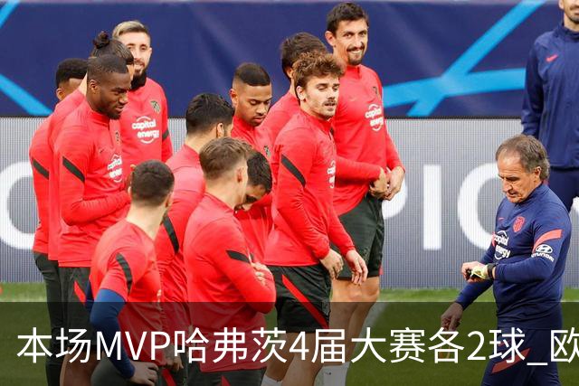 本场MVP哈弗茨4届大赛各2球 欧洲球员仅逊于凯恩姆巴佩