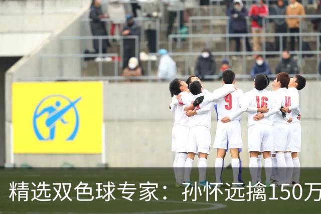 精选双色球专家：孙怀远擒150万 孔阳3连中揽25万