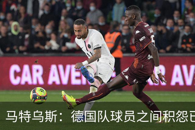马特乌斯：德国队球员之间积怨已久 一些人的家人可以享受特权